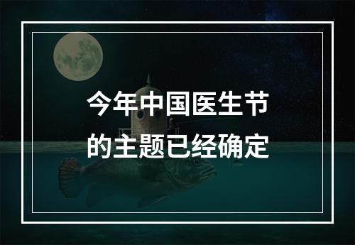 今年中国医生节的主题已经确定