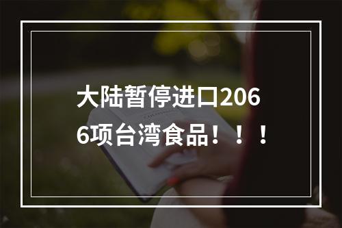 大陆暂停进口2066项台湾食品！！！