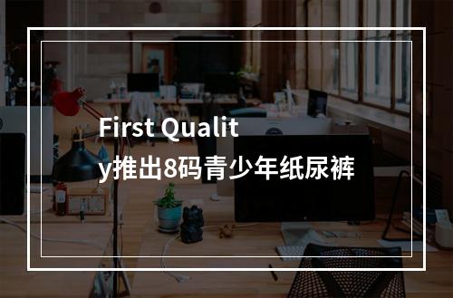 First Quality推出8码青少年纸尿裤