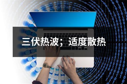 三伏热波；适度散热