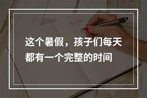 这个暑假，孩子们每天都有一个完整的时间