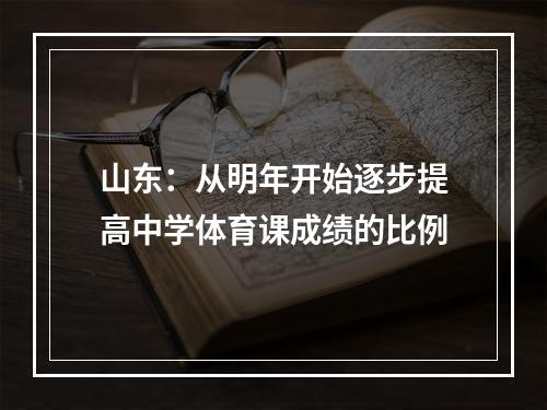 山东：从明年开始逐步提高中学体育课成绩的比例