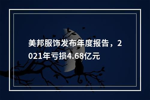 美邦服饰发布年度报告，2021年亏损4.68亿元