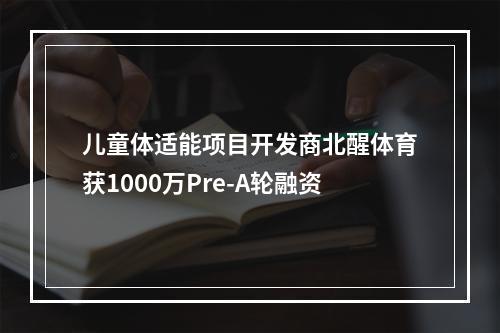 儿童体适能项目开发商北醒体育获1000万Pre-A轮融资