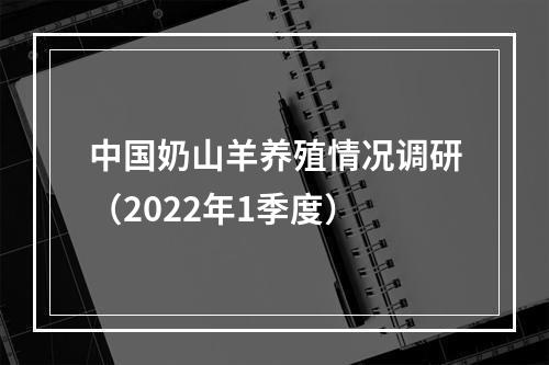 中国奶山羊养殖情况调研（2022年1季度）