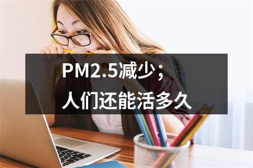 PM2.5减少；人们还能活多久