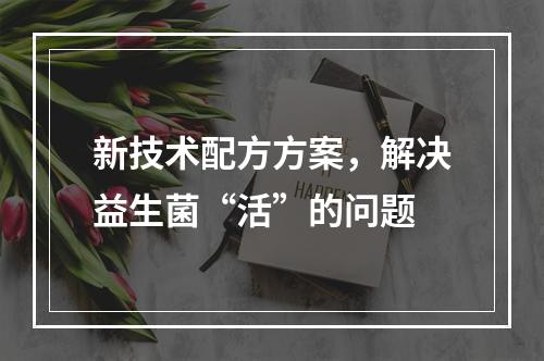 新技术配方方案，解决益生菌“活”的问题