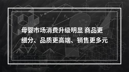 母婴市场消费升级明显 商品更细分、品质更高端、销售更多元