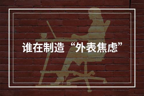 谁在制造“外表焦虑”