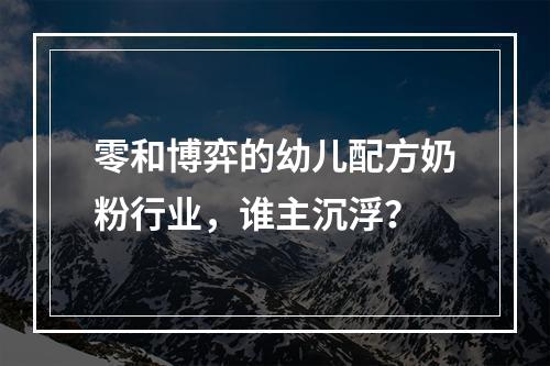 零和博弈的幼儿配方奶粉行业，谁主沉浮？