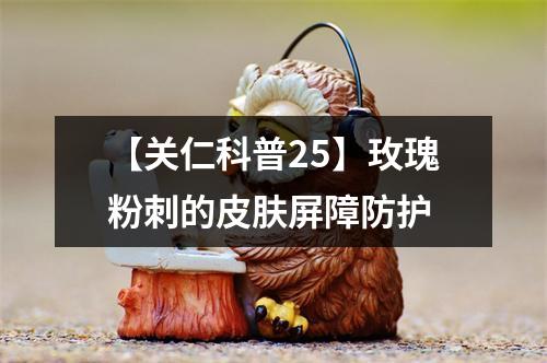 【关仁科普25】玫瑰粉刺的皮肤屏障防护
