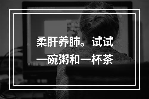 柔肝养肺。试试一碗粥和一杯茶