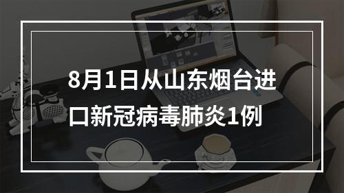 8月1日从山东烟台进口新冠病毒肺炎1例