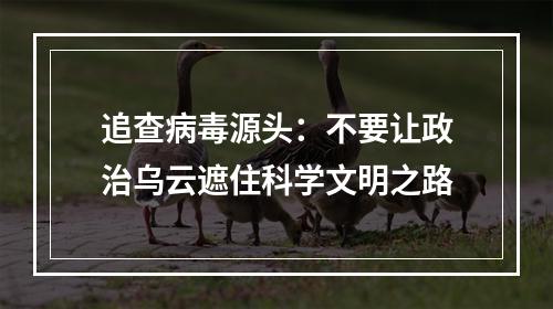 追查病毒源头：不要让政治乌云遮住科学文明之路