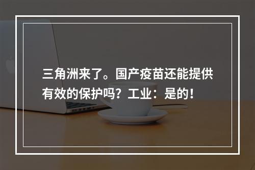 三角洲来了。国产疫苗还能提供有效的保护吗？工业：是的！