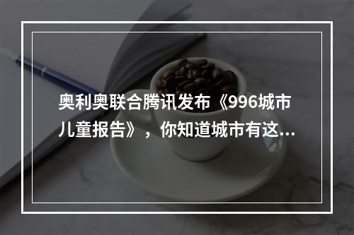奥利奥联合腾讯发布《996城市儿童报告》，你知道城市有这群996儿童吗