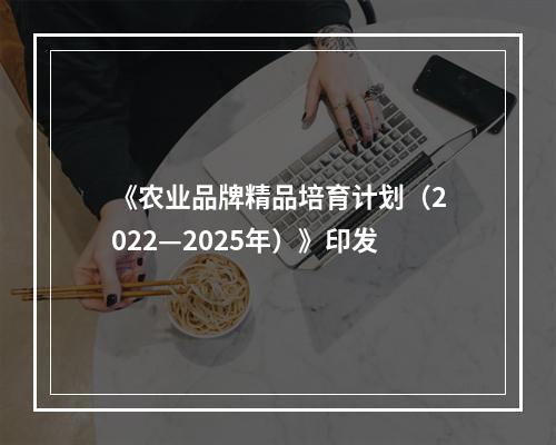《农业品牌精品培育计划（2022—2025年）》印发