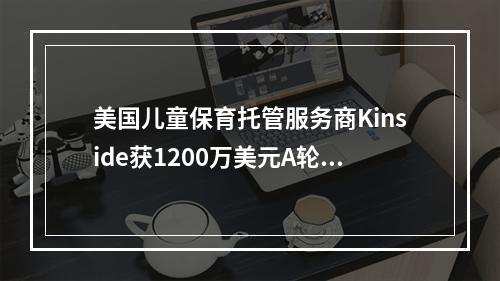 美国儿童保育托管服务商Kinside获1200万美元A轮投资