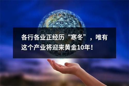 各行各业正经历“寒冬”，唯有这个产业将迎来黄金10年！