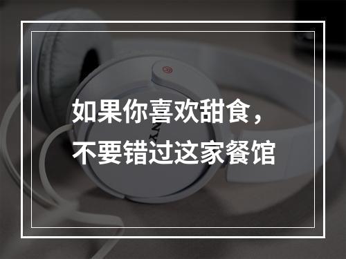 如果你喜欢甜食，不要错过这家餐馆