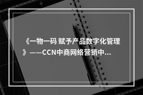 《一物一码 赋予产品数字化管理》——CCN中商网络营销中心总监黄从军在汤臣倍健透明工厂数字化论坛上的演讲
