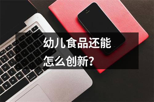 幼儿食品还能怎么创新？