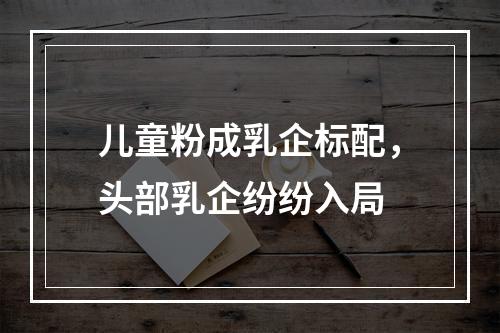 儿童粉成乳企标配，头部乳企纷纷入局