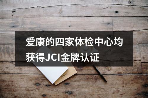 爱康的四家体检中心均获得JCI金牌认证
