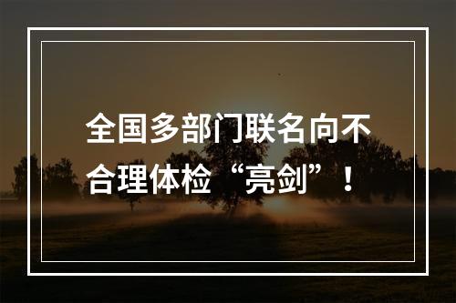 全国多部门联名向不合理体检“亮剑”！