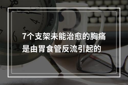 7个支架未能治愈的胸痛是由胃食管反流引起的