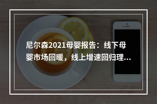 尼尔森2021母婴报告：线下母婴市场回暖，线上增速回归理性