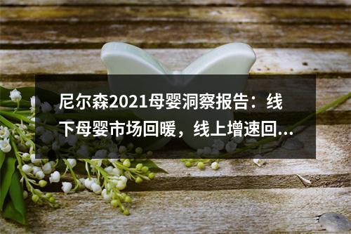 尼尔森2021母婴洞察报告：线下母婴市场回暖，线上增速回归理智