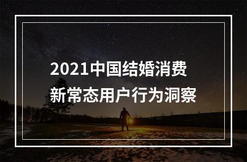 2021中国结婚消费新常态用户行为洞察