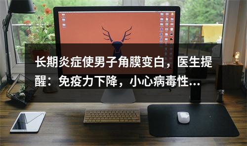 长期炎症使男子角膜变白，医生提醒：免疫力下降，小心病毒性角膜炎乘虚而入