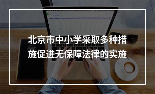 北京市中小学采取多种措施促进无保障法律的实施