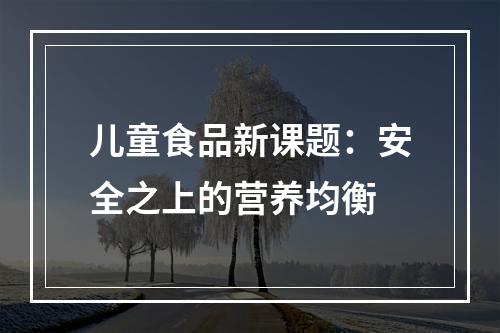 儿童食品新课题：安全之上的营养均衡