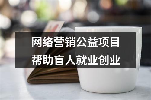 网络营销公益项目帮助盲人就业创业