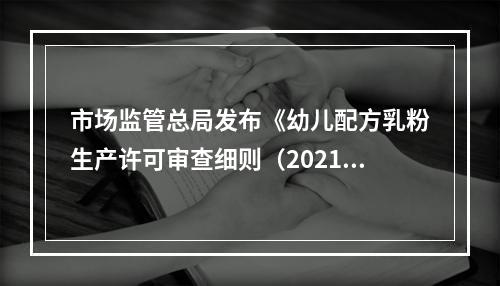 市场监管总局发布《幼儿配方乳粉生产许可审查细则（2021版、征求意见稿）》