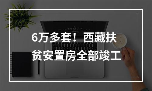 6万多套！西藏扶贫安置房全部竣工