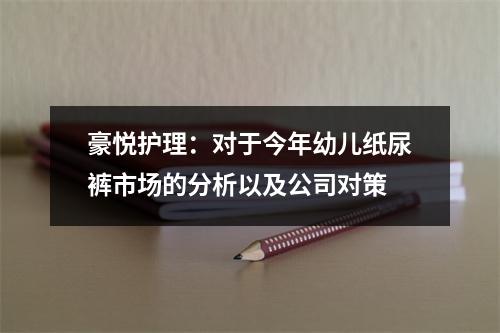 豪悦护理：对于今年幼儿纸尿裤市场的分析以及公司对策