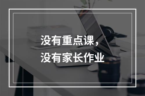 没有重点课，没有家长作业