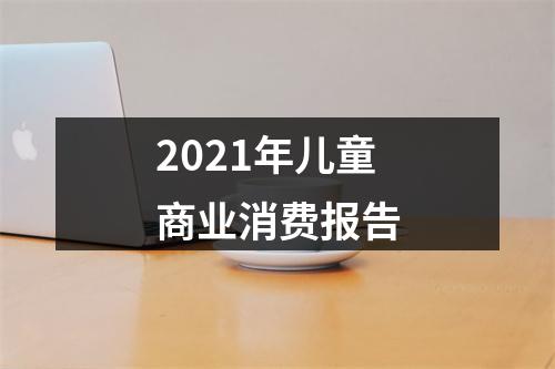 2021年儿童商业消费报告