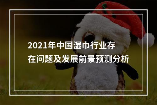2021年中国湿巾行业存在问题及发展前景预测分析