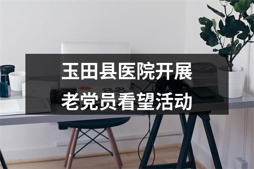 玉田县医院开展老党员看望活动