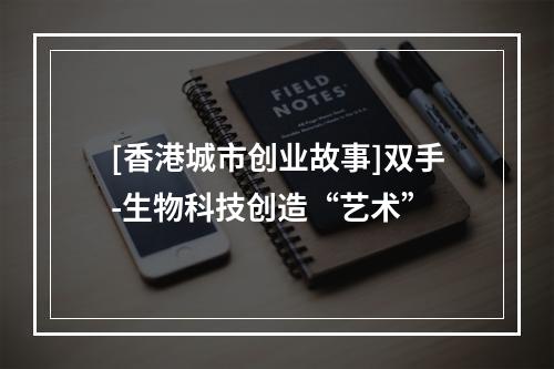 [香港城市创业故事]双手-生物科技创造“艺术”