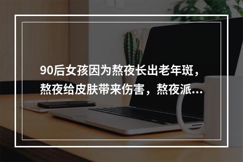 90后女孩因为熬夜长出老年斑，熬夜给皮肤带来伤害，熬夜派对一定要看！
