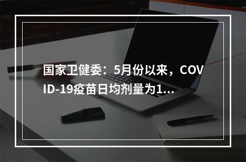 国家卫健委：5月份以来，COVID-19疫苗日均剂量为1247万次。