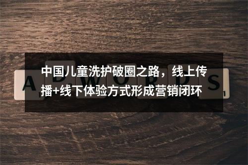 中国儿童洗护破圈之路，线上传播+线下体验方式形成营销闭环