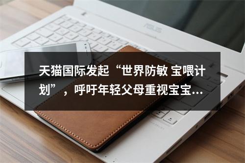 天猫国际发起“世界防敏 宝喂计划”，呼吁年轻父母重视宝宝过敏