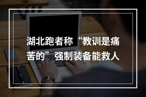 湖北跑者称“教训是痛苦的”强制装备能救人